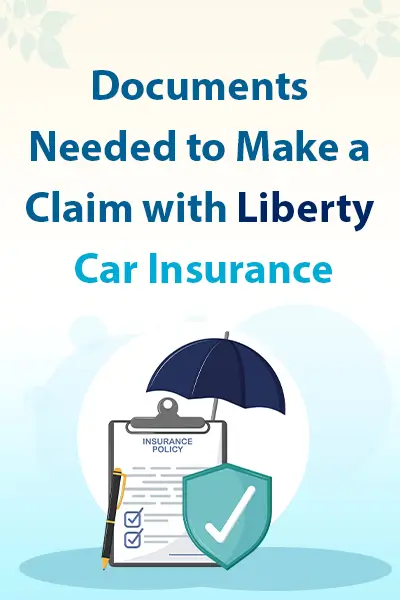 Documents Needed to Make a Claim with Liberty Car Insurance